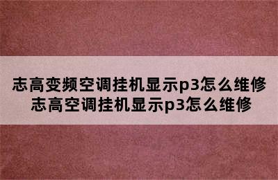 志高变频空调挂机显示p3怎么维修 志高空调挂机显示p3怎么维修